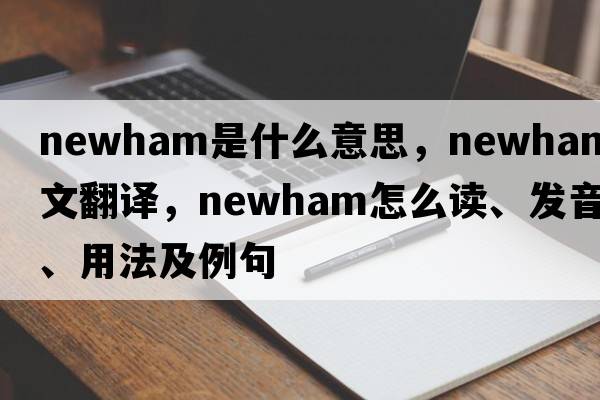 Newham是什么意思，Newham中文翻譯，Newham怎么讀、發(fā)音、用法及例句