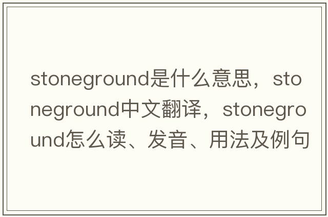 stoneground是什么意思，stoneground中文翻譯，stoneground怎么讀、發(fā)音、用法及例句
