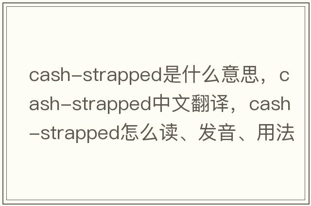 cash-strapped是什么意思，cash-strapped中文翻譯，cash-strapped怎么讀、發(fā)音、用法及例句