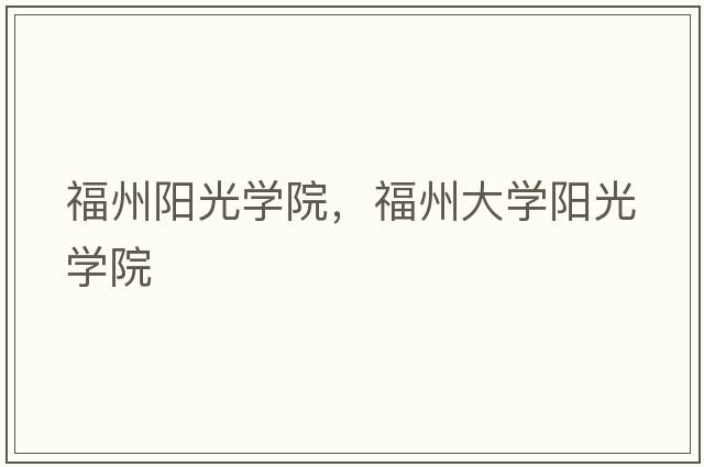 福州陽光學(xué)院，福州大學(xué)陽光學(xué)院