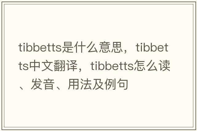 Tibbetts是什么意思，Tibbetts中文翻譯，Tibbetts怎么讀、發(fā)音、用法及例句