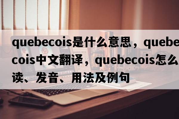 Quebecois是什么意思，Quebecois中文翻譯，Quebecois怎么讀、發(fā)音、用法及例句