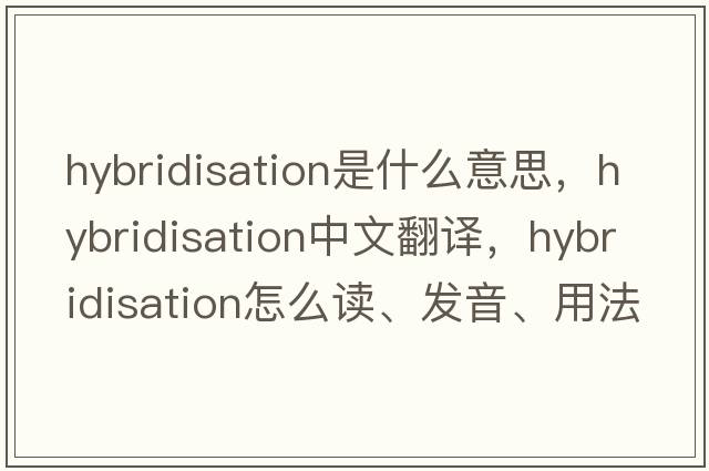 hybridisation是什么意思，hybridisation中文翻譯，hybridisation怎么讀、發(fā)音、用法及例句