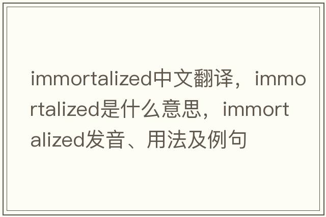 immortalized中文翻譯，immortalized是什么意思，immortalized發(fā)音、用法及例句