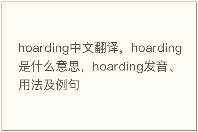 hoarding中文翻譯，hoarding是什么意思，hoarding發(fā)音、用法及例句