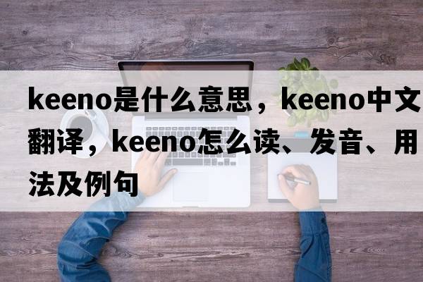 keeno是什么意思，keeno中文翻譯，keeno怎么讀、發(fā)音、用法及例句