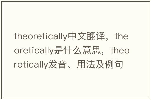 theoretically中文翻譯，theoretically是什么意思，theoretically發(fā)音、用法及例句