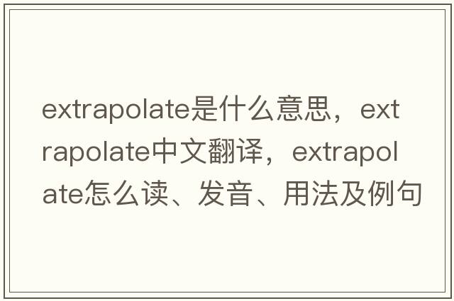 extrapolate是什么意思，extrapolate中文翻譯，extrapolate怎么讀、發(fā)音、用法及例句