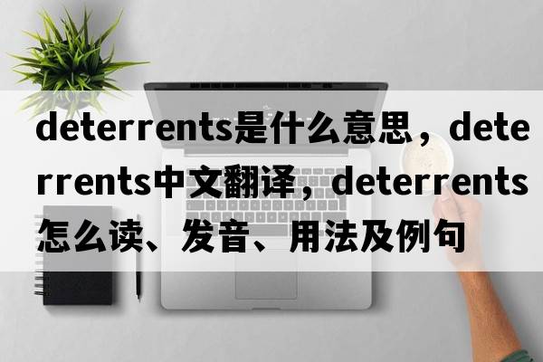 deterrents是什么意思，deterrents中文翻譯，deterrents怎么讀、發(fā)音、用法及例句