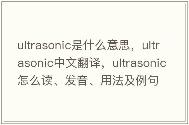ultrasonic是什么意思，ultrasonic中文翻譯，ultrasonic怎么讀、發(fā)音、用法及例句