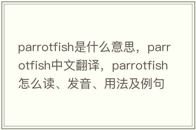 parrotfish是什么意思，parrotfish中文翻譯，parrotfish怎么讀、發(fā)音、用法及例句