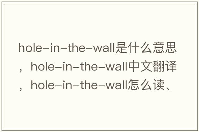 hole-in-the-wall是什么意思，hole-in-the-wall中文翻譯，hole-in-the-wall怎么讀、發(fā)音、用法及例句