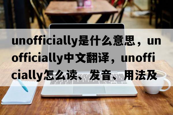 unofficially是什么意思，unofficially中文翻譯，unofficially怎么讀、發(fā)音、用法及例句