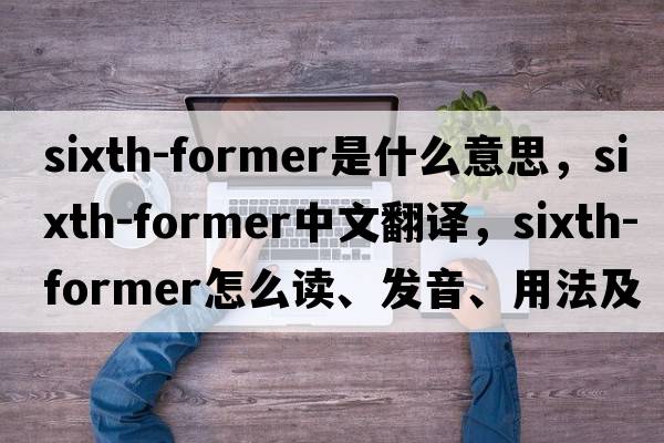 sixth-former是什么意思，sixth-former中文翻譯，sixth-former怎么讀、發(fā)音、用法及例句