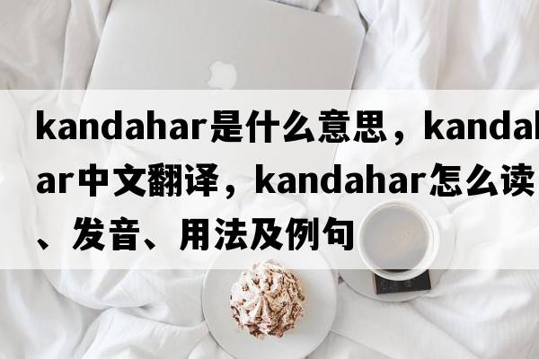 kandahar是什么意思，kandahar中文翻譯，kandahar怎么讀、發(fā)音、用法及例句