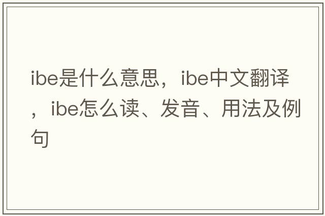 IBE是什么意思，IBE中文翻譯，IBE怎么讀、發(fā)音、用法及例句