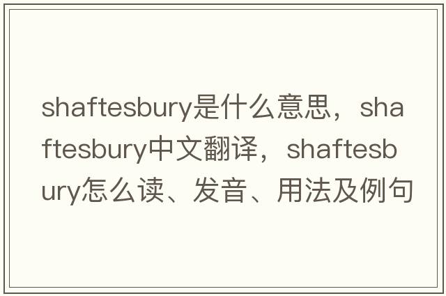 Shaftesbury是什么意思，Shaftesbury中文翻譯，Shaftesbury怎么讀、發(fā)音、用法及例句