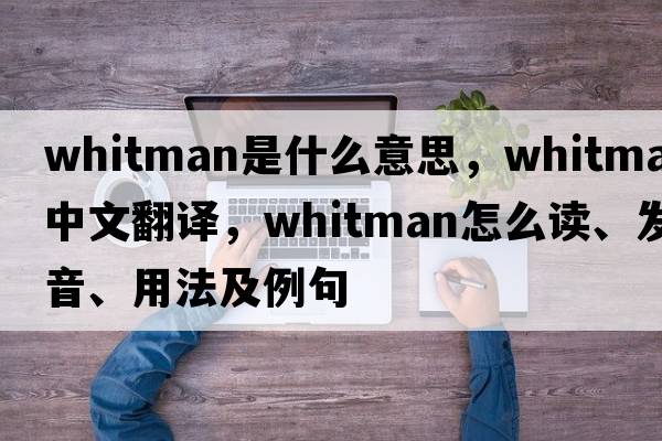 Whitman是什么意思，Whitman中文翻譯，Whitman怎么讀、發(fā)音、用法及例句