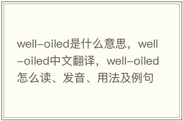 well-oiled是什么意思，well-oiled中文翻譯，well-oiled怎么讀、發(fā)音、用法及例句