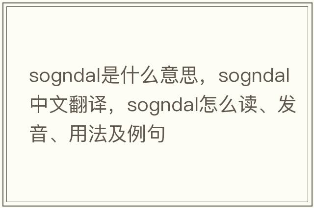 Sogndal是什么意思，Sogndal中文翻譯，Sogndal怎么讀、發(fā)音、用法及例句