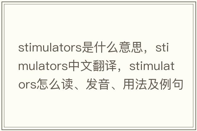 stimulators是什么意思，stimulators中文翻譯，stimulators怎么讀、發(fā)音、用法及例句