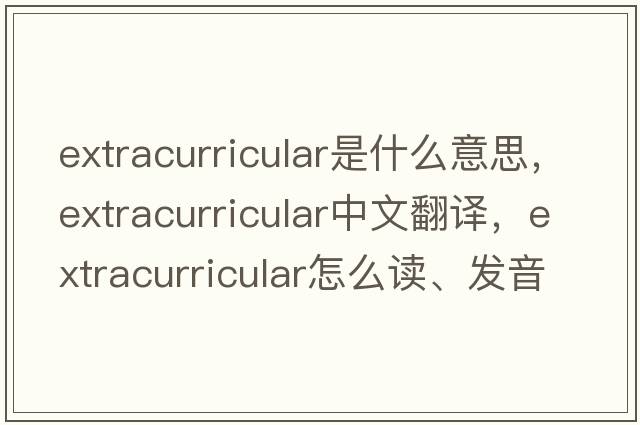 extracurricular是什么意思，extracurricular中文翻譯，extracurricular怎么讀、發(fā)音、用法及例句