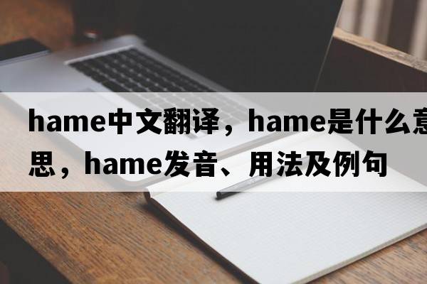 hame中文翻譯，hame是什么意思，hame發(fā)音、用法及例句