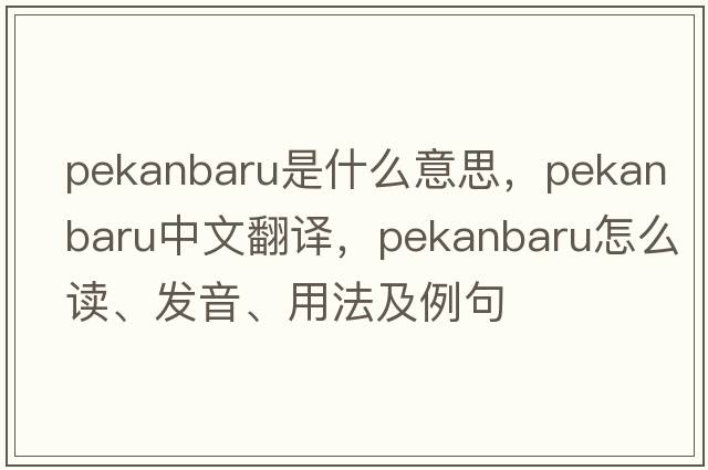 Pekanbaru是什么意思，Pekanbaru中文翻譯，Pekanbaru怎么讀、發(fā)音、用法及例句