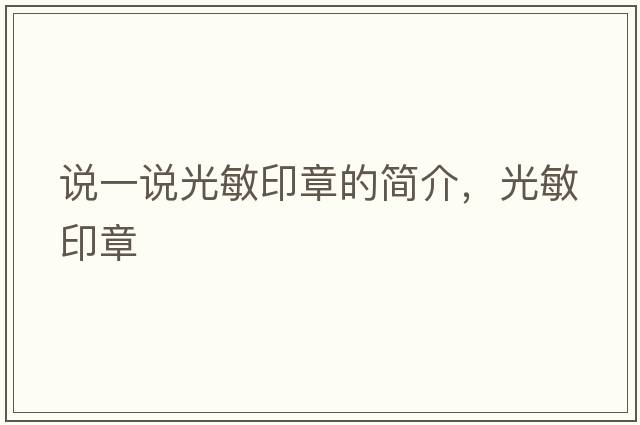 說一說光敏印章的簡(jiǎn)介，光敏印章