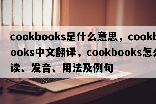 cookbooks是什么意思，cookbooks中文翻譯，cookbooks怎么讀、發(fā)音、用法及例句