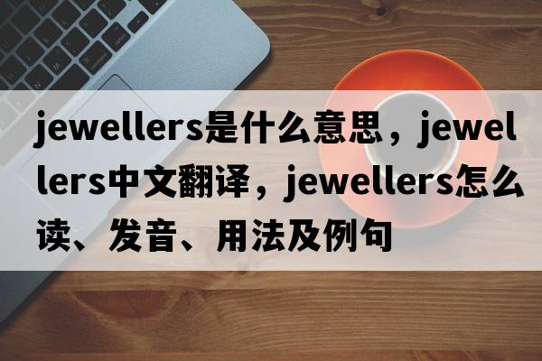 jewellers是什么意思，jewellers中文翻譯，jewellers怎么讀、發(fā)音、用法及例句