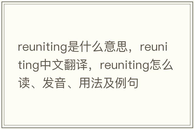 reuniting是什么意思，reuniting中文翻譯，reuniting怎么讀、發(fā)音、用法及例句