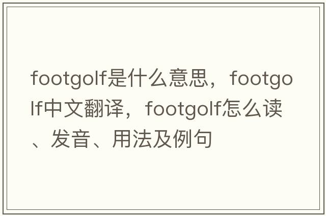 Footgolf是什么意思，F(xiàn)ootgolf中文翻譯，F(xiàn)ootgolf怎么讀、發(fā)音、用法及例句
