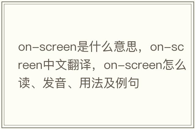 on-screen是什么意思，on-screen中文翻譯，on-screen怎么讀、發(fā)音、用法及例句