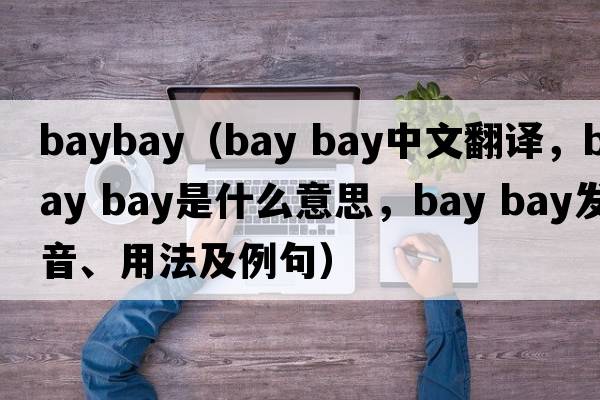 baybay（bay bay中文翻譯，bay bay是什么意思，bay bay發(fā)音、用法及例句）