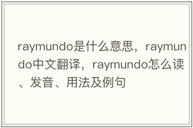 Raymundo是什么意思，Raymundo中文翻譯，Raymundo怎么讀、發(fā)音、用法及例句