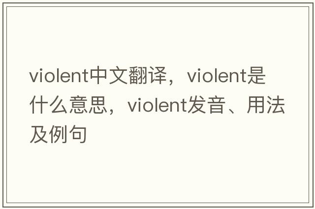 violent中文翻譯，violent是什么意思，violent發(fā)音、用法及例句