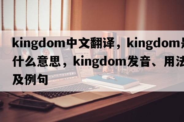 kingdom中文翻譯，kingdom是什么意思，kingdom發(fā)音、用法及例句