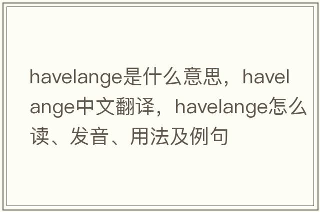 Havelange是什么意思，Havelange中文翻譯，Havelange怎么讀、發(fā)音、用法及例句