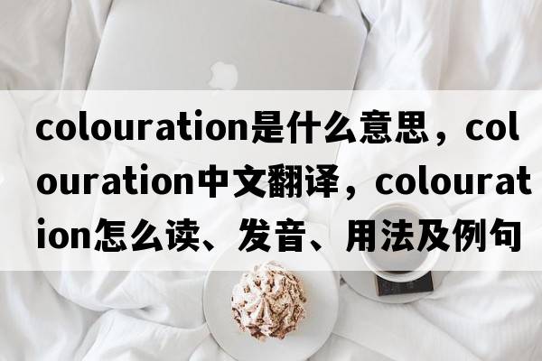 colouration是什么意思，colouration中文翻譯，colouration怎么讀、發(fā)音、用法及例句