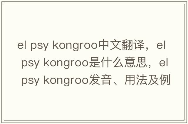 el psy kongroo中文翻譯，el psy kongroo是什么意思，el psy kongroo發(fā)音、用法及例句