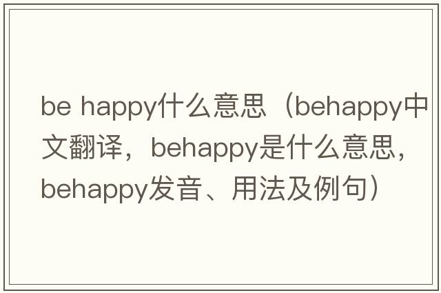 be happy什么意思（behappy中文翻譯，behappy是什么意思，behappy發(fā)音、用法及例句）