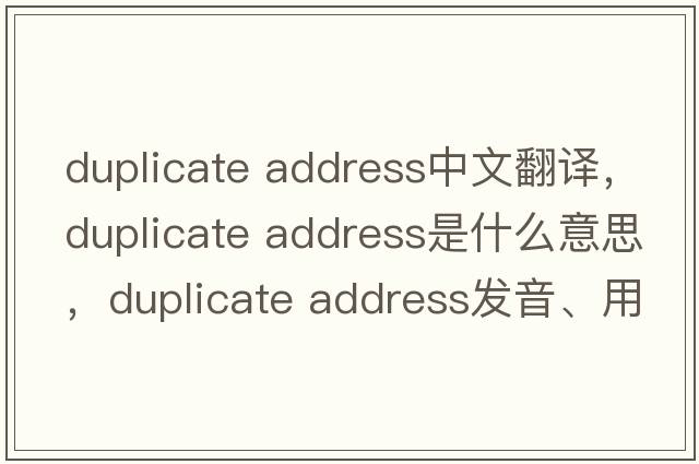 duplicate address中文翻譯，duplicate address是什么意思，duplicate address發(fā)音、用法及例句