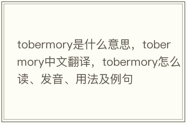 Tobermory是什么意思，Tobermory中文翻譯，Tobermory怎么讀、發(fā)音、用法及例句