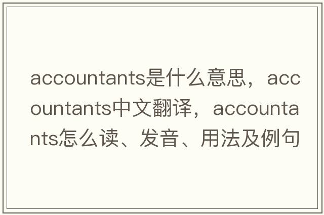 accountants是什么意思，accountants中文翻譯，accountants怎么讀、發(fā)音、用法及例句