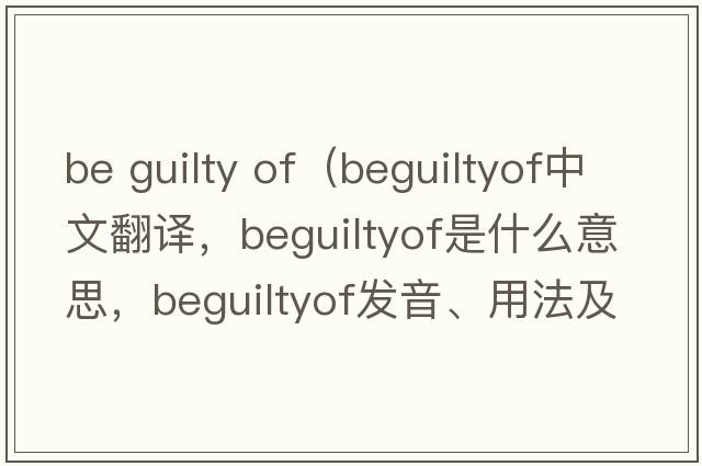 be guilty of（beguiltyof中文翻譯，beguiltyof是什么意思，beguiltyof發(fā)音、用法及例句）