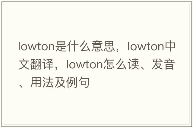 Lowton是什么意思，Lowton中文翻譯，Lowton怎么讀、發(fā)音、用法及例句