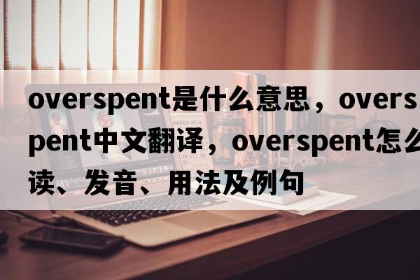 overspent是什么意思，overspent中文翻譯，overspent怎么讀、發(fā)音、用法及例句