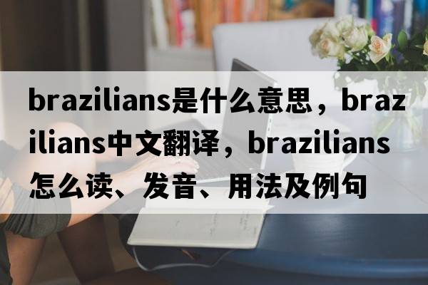 brazilians是什么意思，brazilians中文翻譯，brazilians怎么讀、發(fā)音、用法及例句