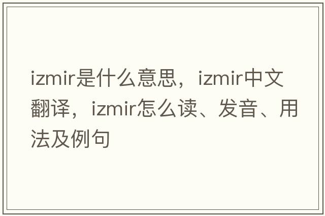 Izmir是什么意思，Izmir中文翻譯，Izmir怎么讀、發(fā)音、用法及例句